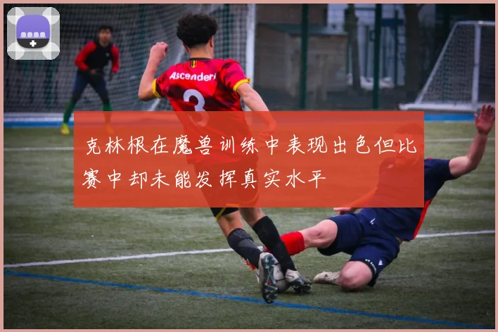 克林根在魔兽训练中表现出色但比赛中却未能发挥真实水平