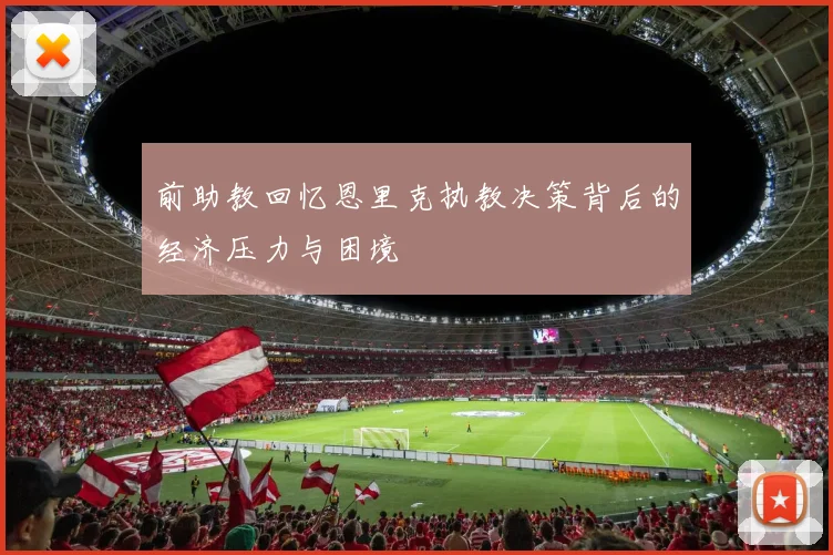 前助教回忆恩里克执教决策背后的经济压力与困境