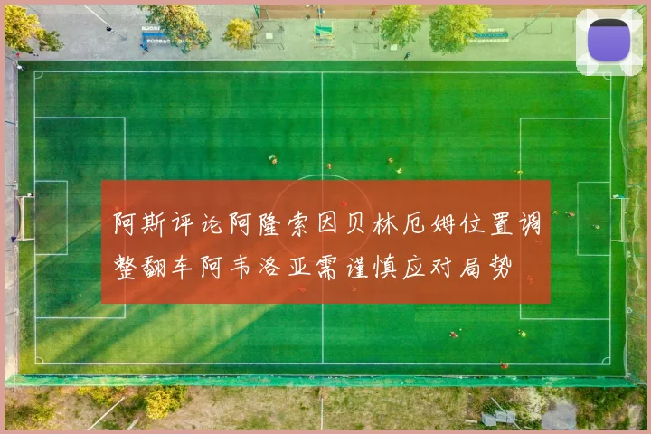 阿斯评论阿隆索因贝林厄姆位置调整翻车阿韦洛亚需谨慎应对局势