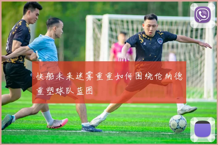 快船未来迷雾重重如何围绕伦纳德重塑球队蓝图